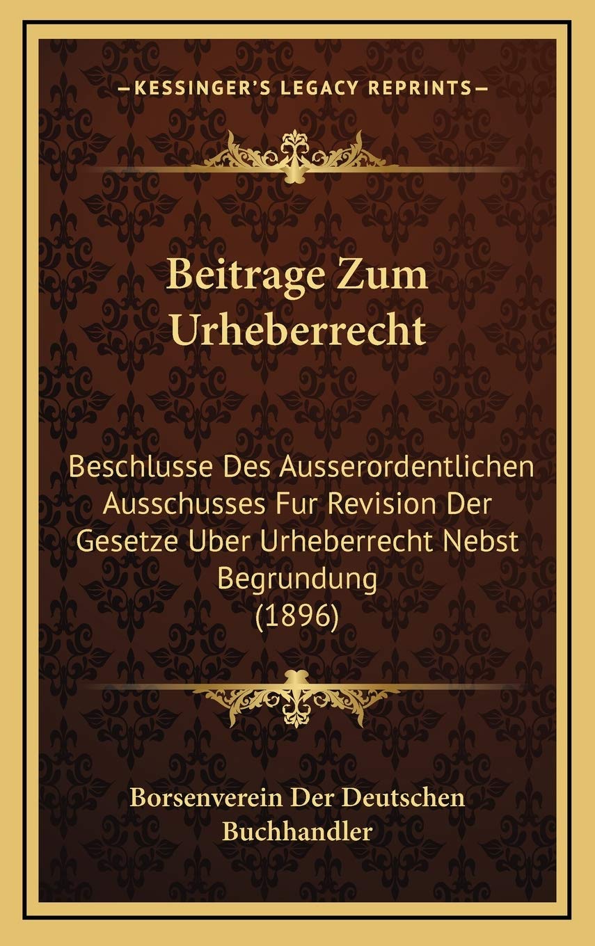 Beitrage Zum Urheberrecht: Beschlusse Des Ausserordentlichen Ausschusses Fur Revision Der Gesetze Uber Urheberrecht Nebst Begrundung (1896) Contemporary literature Books