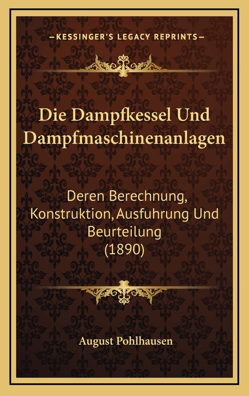 Die Dampfkessel Und Dampfmaschinenanlagen: Deren Berechnung, Konstruktion, Ausfuhrung Und Beurteilung (1890) International