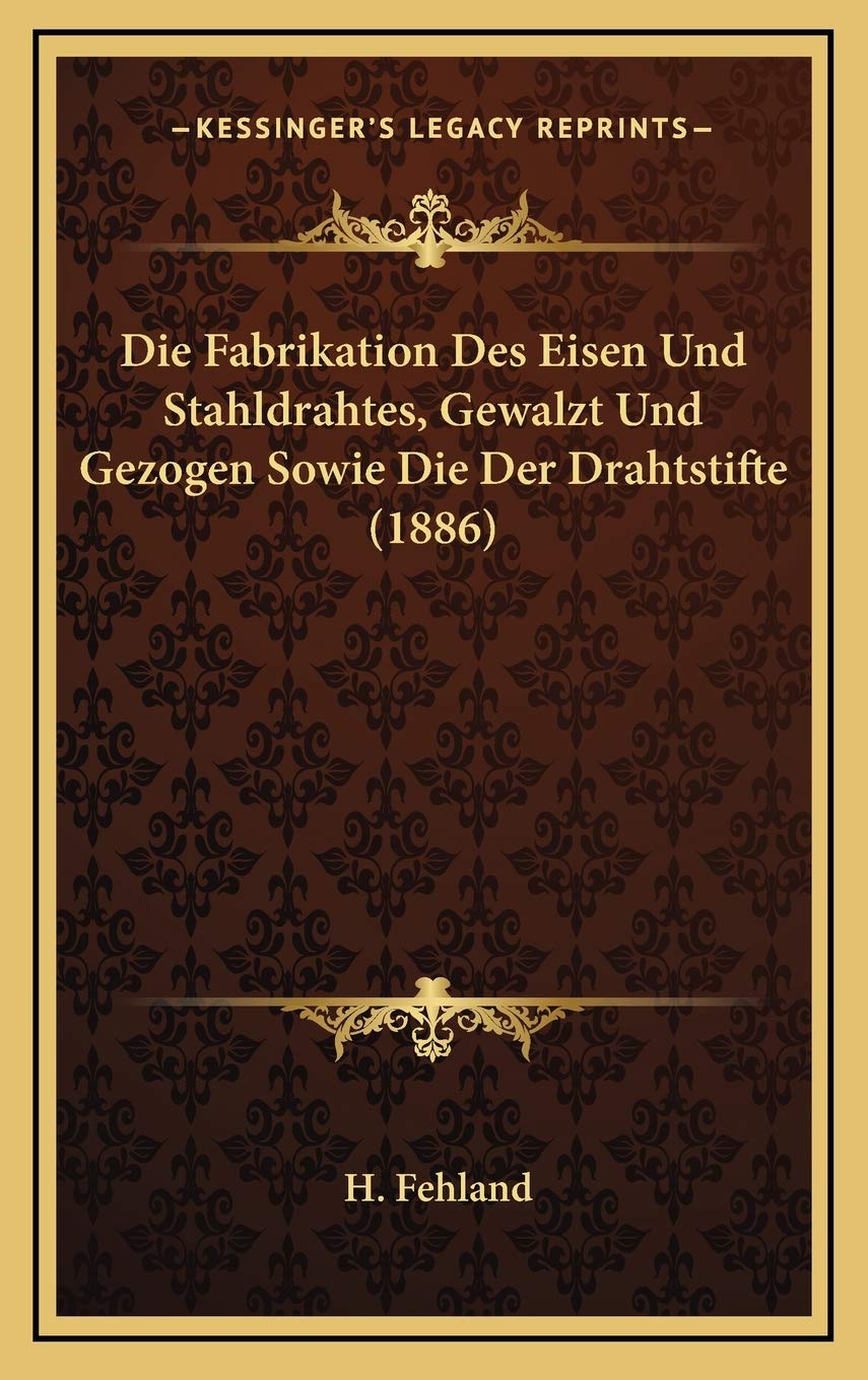 Die Fabrikation Des Eisen Und Stahldrahtes, Gewalzt Und Gezogen Sowie Die Der Drahtstifte (1886) Contemporary literature