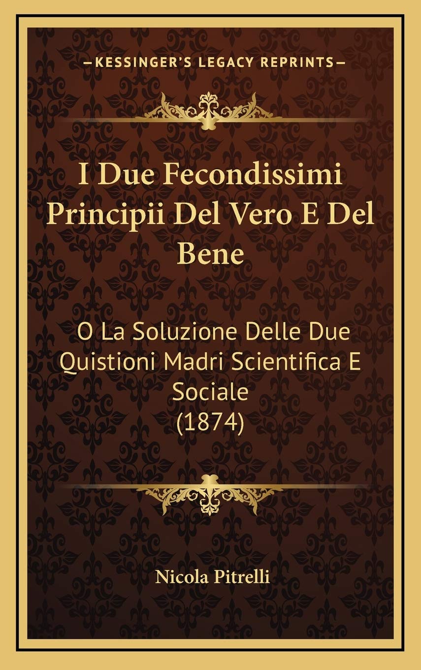 I Due Fecondissimi Principii Del Vero E Del Bene: O La Soluzione Delle Due Quistioni Madri Scientifica E Sociale (1874) Contemporary literature