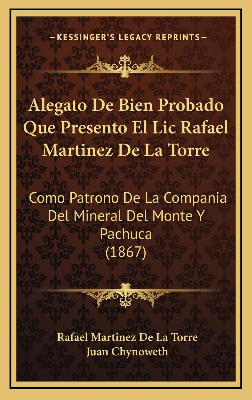 Alegato De Bien Probado Que Presento El Lic Rafael Martinez De La Torre: Como Patrono De La Compania Del Mineral Del Monte Y Pachuca (1867) Contemporary literature