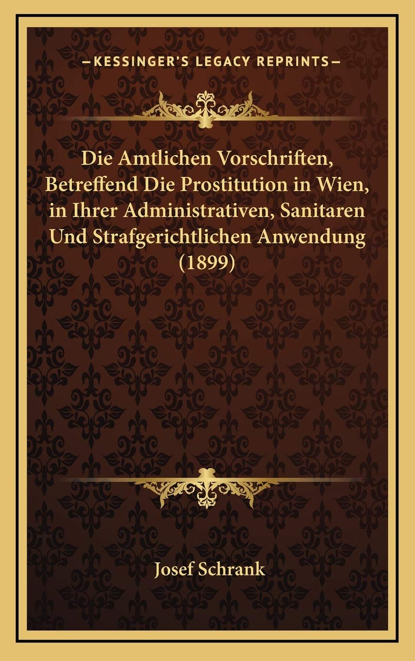 Die Amtlichen Vorschriften, Betreffend Die Prostitution in Wien, in Ihrer Administrativen, Sanitaren Und Strafgerichtlichen Anwendung (1899) Law