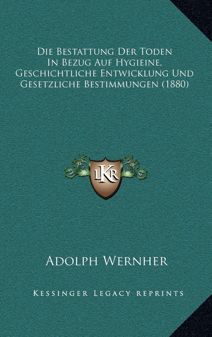 Die Bestattung Der Toden In Bezug Auf Hygieine, Geschichtliche Entwicklung Und Gesetzliche Bestimmungen (1880) Contemporary literature