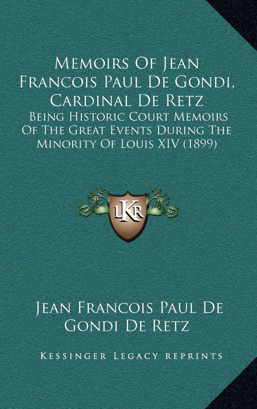 Memoirs Of Jean Francois Paul De Gondi, Cardinal De Retz: Being Historic Court Memoirs Of The Great Events During The Minority Of Louis XIV (1899) Essays & Short Stories