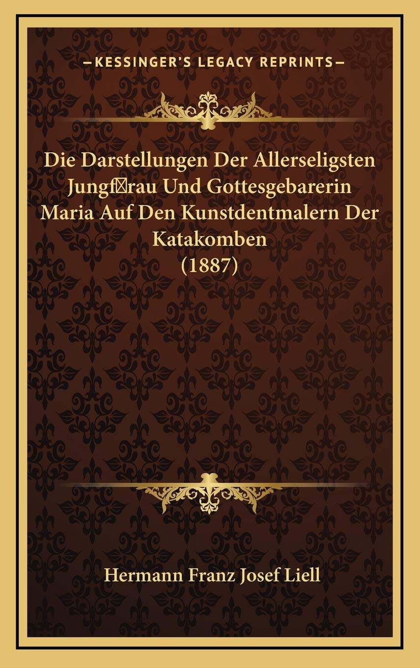 Die Darstellungen Der Allerseligsten Jungf rau Und Gottesgebarerin Maria Auf Den Kunstdentmalern Der Katakomben (1887) Contemporary literature