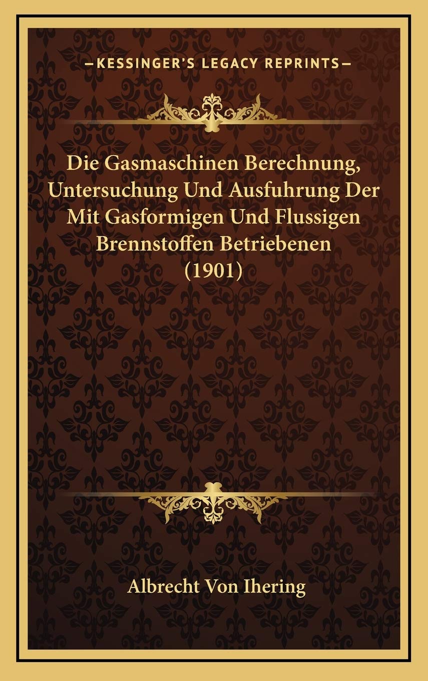 Die Gasmaschinen Berechnung, Untersuchung Und Ausfuhrung Der Mit Gasformigen Und Flussigen Brennstoffen Betriebenen (1901) International
