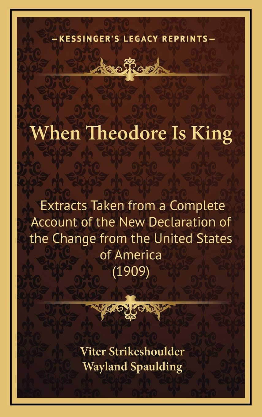 When Theodore Is King: Extracts Taken from a Complete Account of the New Declaration of the Change from the United States of America (1909) Social Sciences