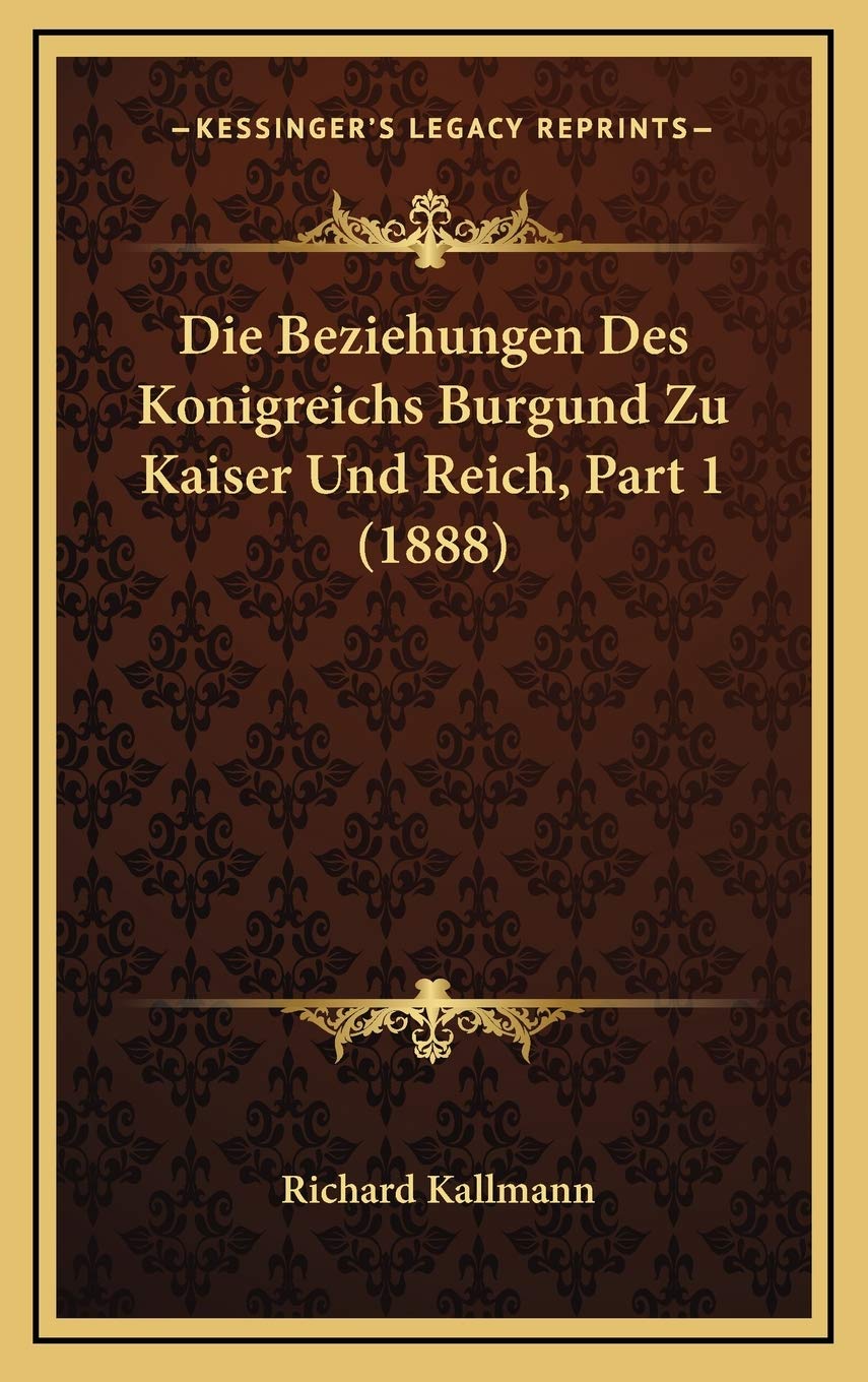 Die Beziehungen Des Konigreichs Burgund Zu Kaiser Und Reich, Part 1 (1888) Contemporary literature