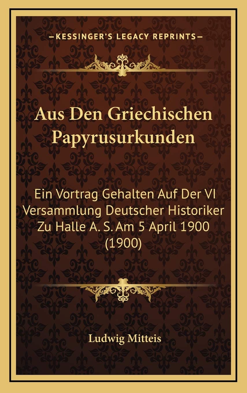 Aus Den Griechischen Papyrusurkunden: Ein Vortrag Gehalten Auf Der VI Versammlung Deutscher Historiker Zu Halle A. S. Am 5 April 1900 (1900) Contemporary literature
