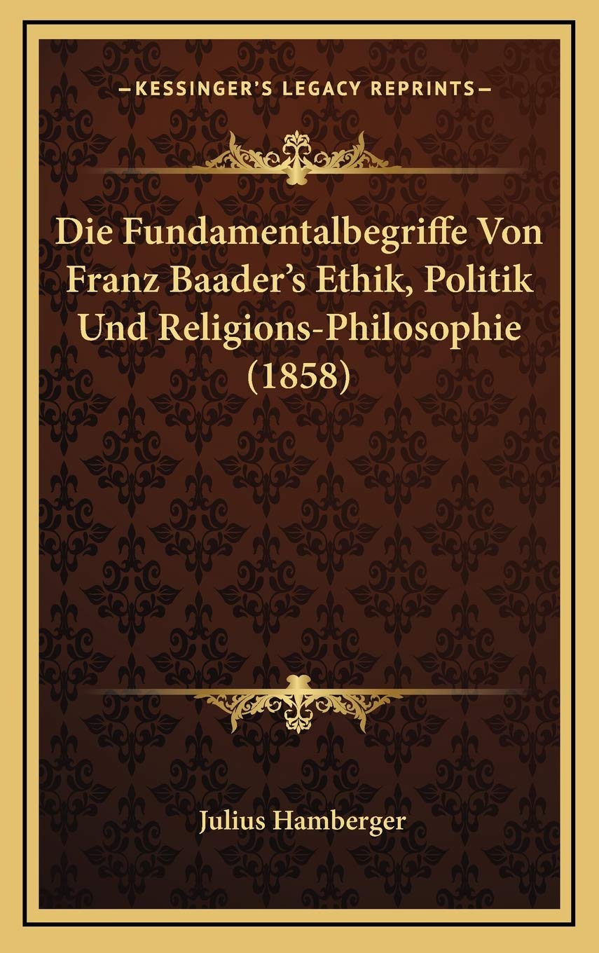 Die Fundamentalbegriffe Von Franz Baader's Ethik, Politik Und Religions-Philosophie (1858) Philosophy