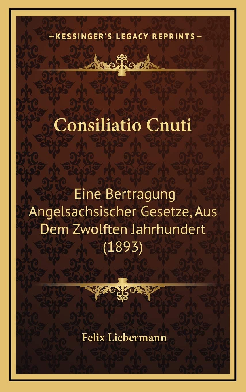 Consiliatio Cnuti: Eine Bertragung Angelsachsischer Gesetze, Aus Dem Zwolften Jahrhundert (1893) Contemporary literature