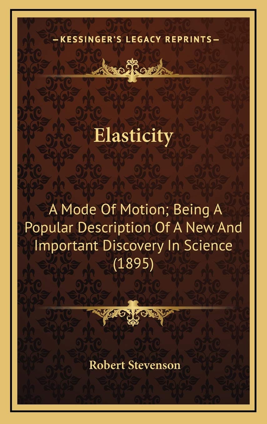 Elasticity: A Mode Of Motion; Being A Popular Description Of A New And Important Discovery In Science (1895) Learning & Reference