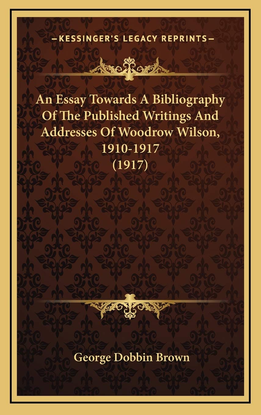 An Essay Towards A Bibliography Of The Published Writings And Addresses Of Woodrow Wilson, 1910-1917 (1917) Reference Books