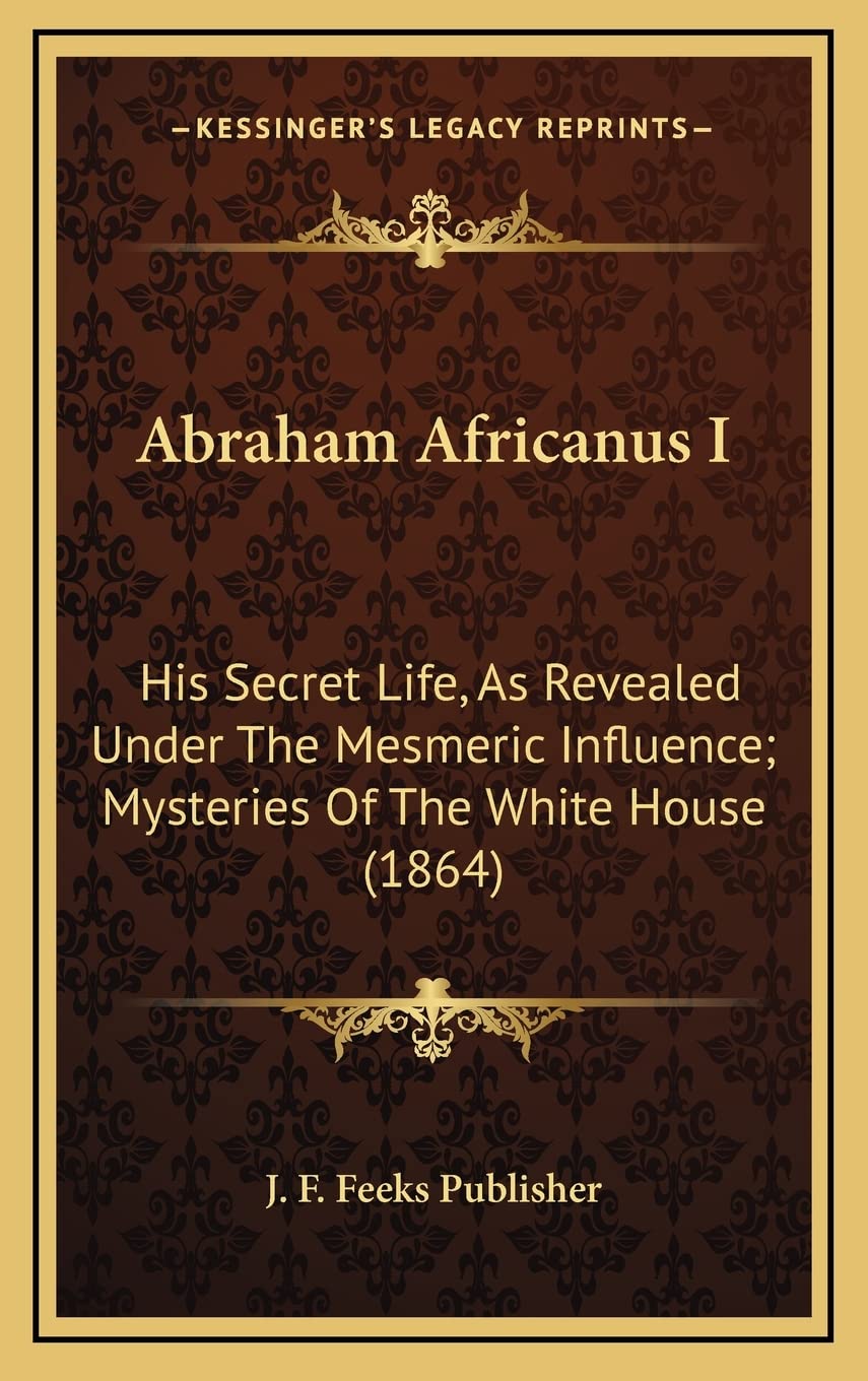 Abraham Africanus I: His Secret Life, As Revealed Under The Mesmeric Influence; Mysteries Of The White House (1864) Contemporary literature Books