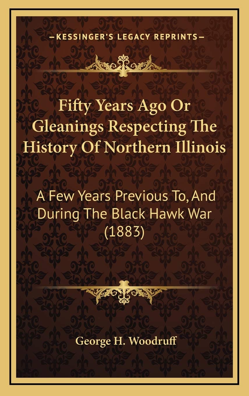 Fifty Years Ago Or Gleanings Respecting The History Of Northern Illinois: A Few Years Previous To, And During The Black Hawk War (1883) Contemporary literature Books