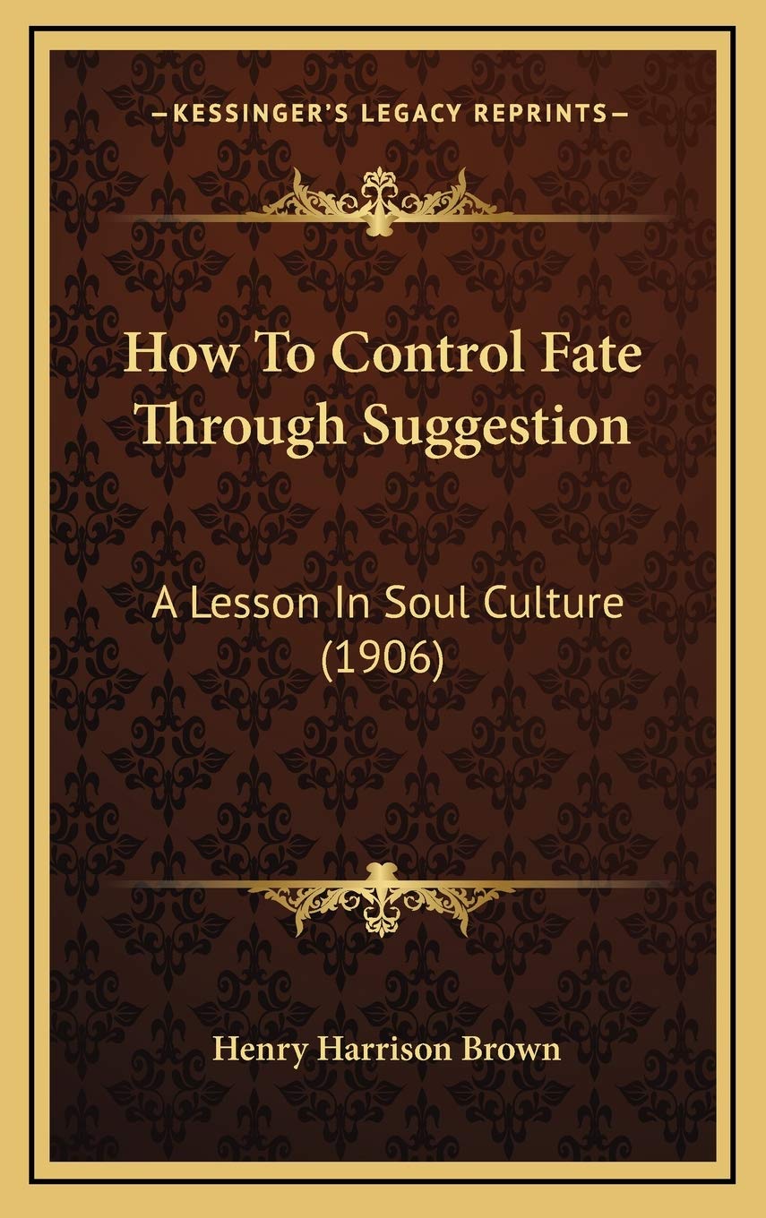 How To Control Fate Through Suggestion: A Lesson In Soul Culture (1906) Philosophy