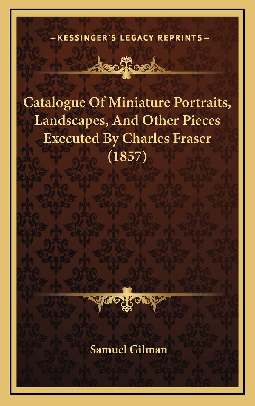 Catalogue Of Miniature Portraits, Landscapes, And Other Pieces Executed By Charles Fraser (1857) Social Sciences