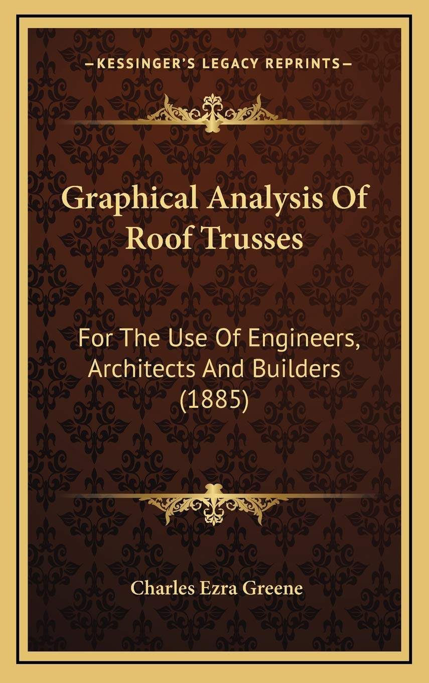 Graphical Analysis Of Roof Trusses: For The Use Of Engineers, Architects And Builders (1885) Business & Technology