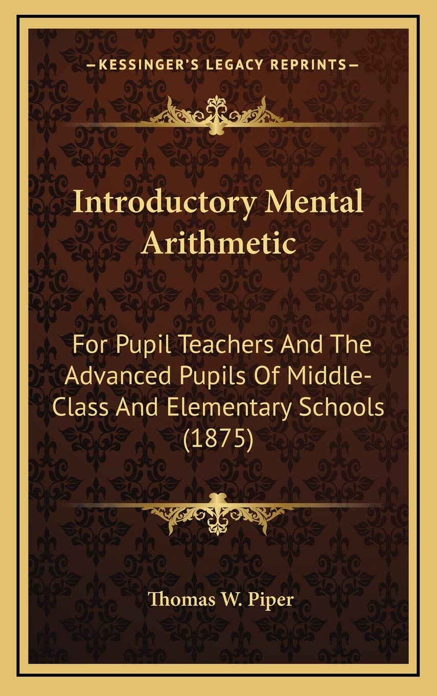 Introductory Mental Arithmetic: For Pupil Teachers And The Advanced Pupils Of Middle-Class And Elementary Schools (1875) Mathematics