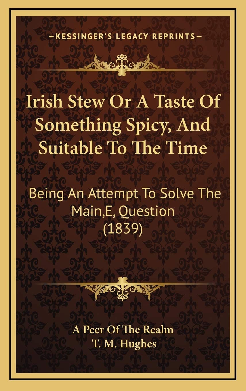 Irish Stew Or A Taste Of Something Spicy, And Suitable To The Time: Being An Attempt To Solve The Main,E, Question (1839) Poetry