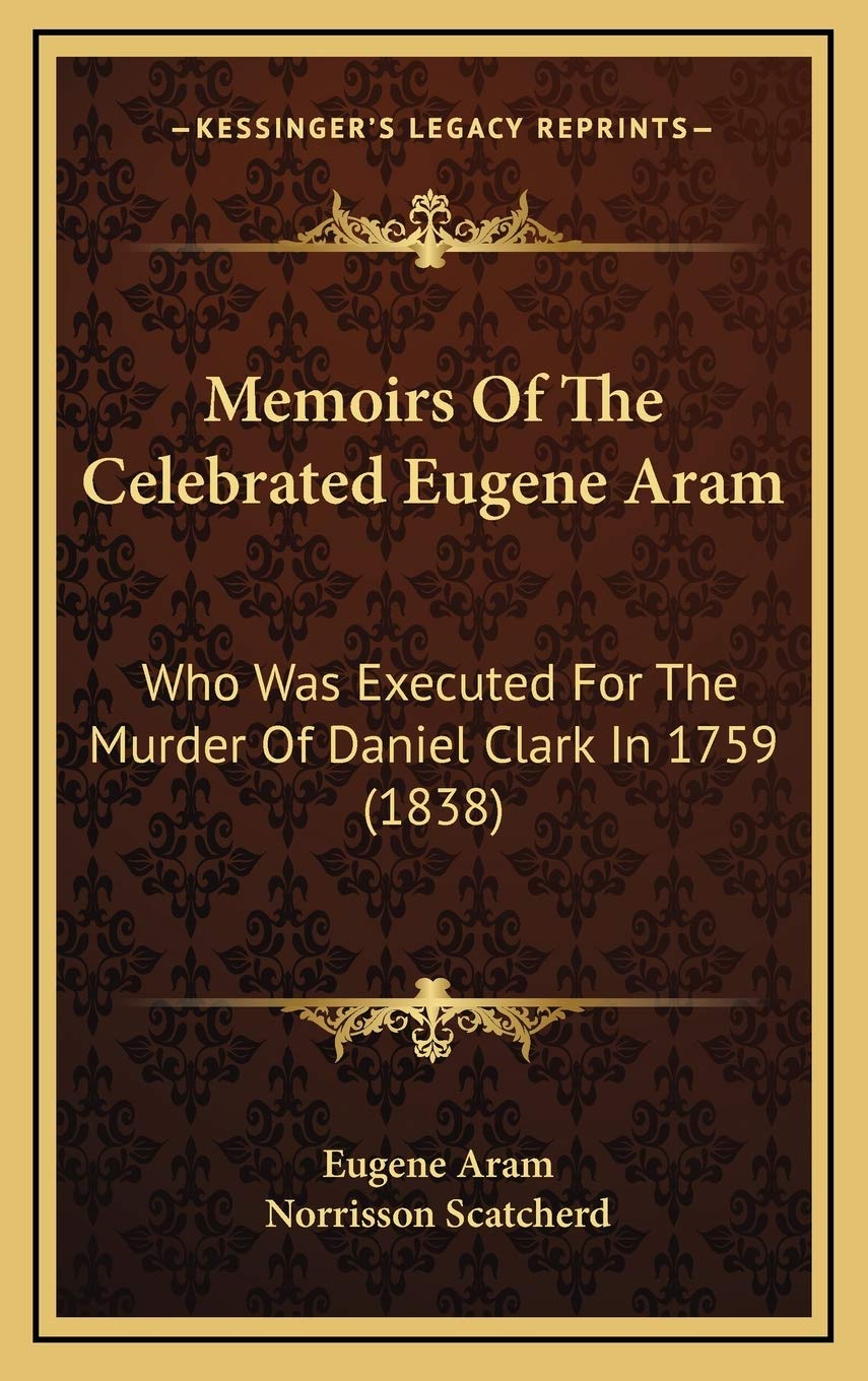 Memoirs Of The Celebrated Eugene Aram: Who Was Executed For The Murder Of Daniel Clark In 1759 (1838) Essays & Short Stories