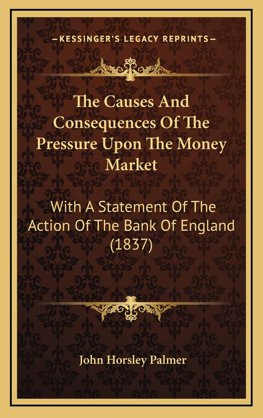 The Causes And Consequences Of The Pressure Upon The Money Market: With A Statement Of The Action Of The Bank Of England (1837) Contemporary literature Books