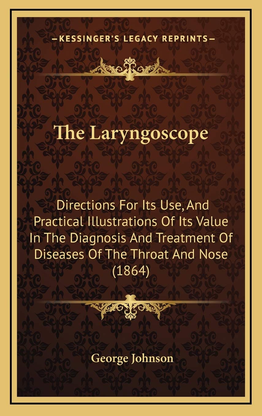 The Laryngoscope: Directions For Its Use, And Practical Illustrations Of Its Value In The Diagnosis And Treatment Of Diseases Of The Throat And Nose (1864) Medicine