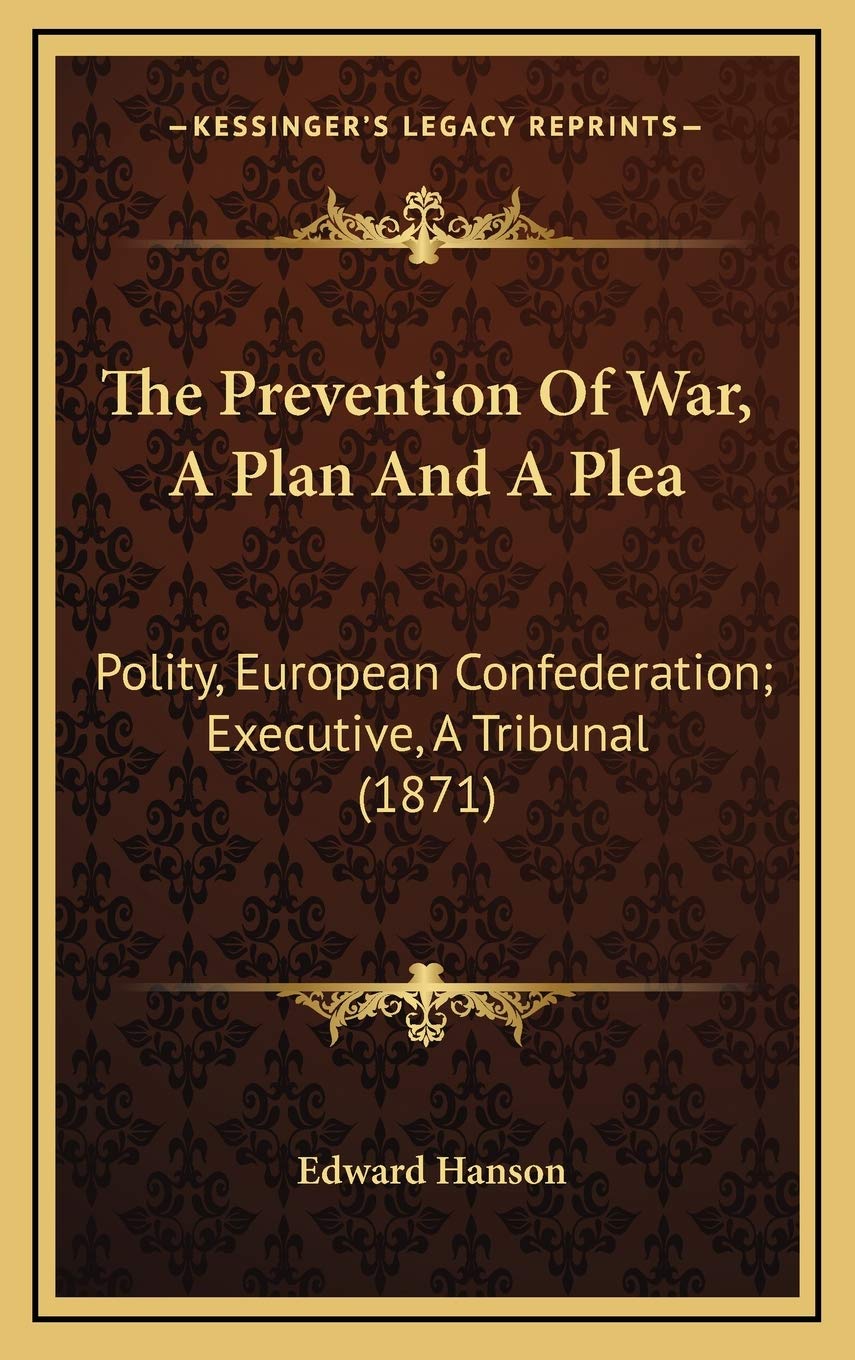 The Prevention Of War, A Plan And A Plea: Polity, European Confederation; Executive, A Tribunal (1871) Contemporary literature