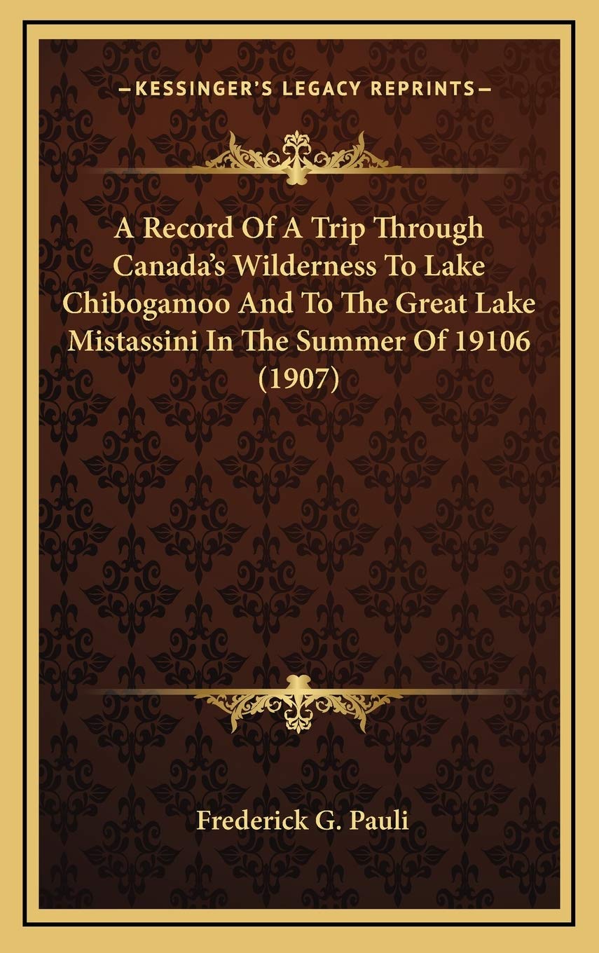 A Record Of A Trip Through Canada's Wilderness To Lake Chibogamoo And To The Great Lake Mistassini In The Summer Of 19106 (1907) Politics & History