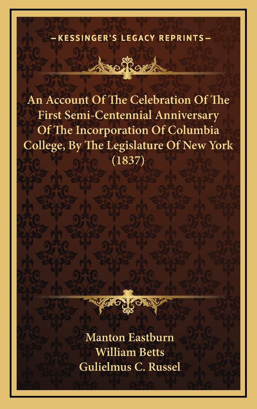 An Account Of The Celebration Of The First Semi-Centennial Anniversary Of The Incorporation Of Columbia College, By The Legislature Of New York (1837) Politics & History