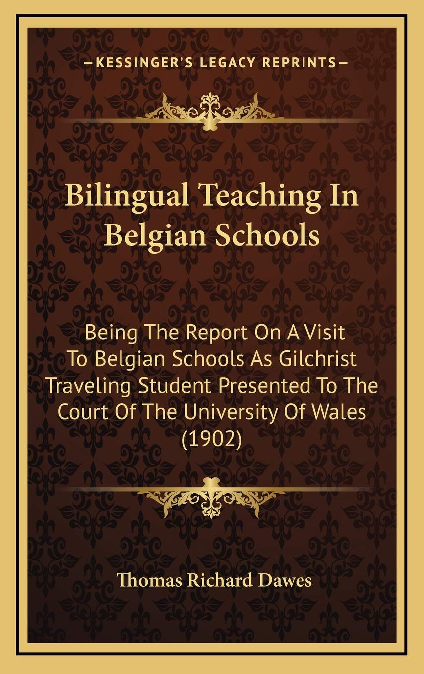 Bilingual Teaching In Belgian Schools: Being The Report On A Visit To Belgian Schools As Gilchrist Traveling Student Presented To The Court Of The University Of Wales (1902) Essays & Short Stories