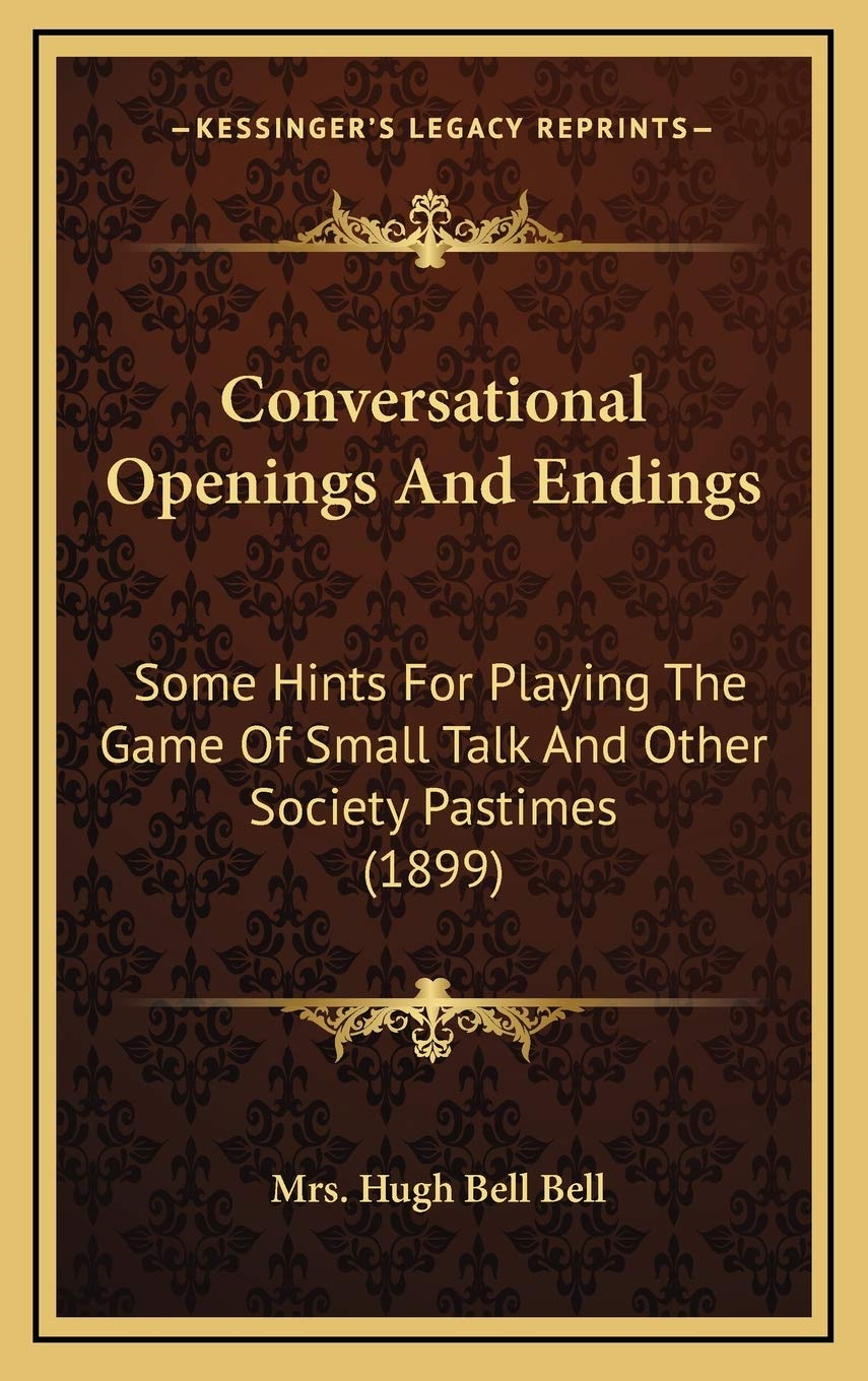 Conversational Openings And Endings: Some Hints For Playing The Game Of Small Talk And Other Society Pastimes (1899) Essays & Short Stories