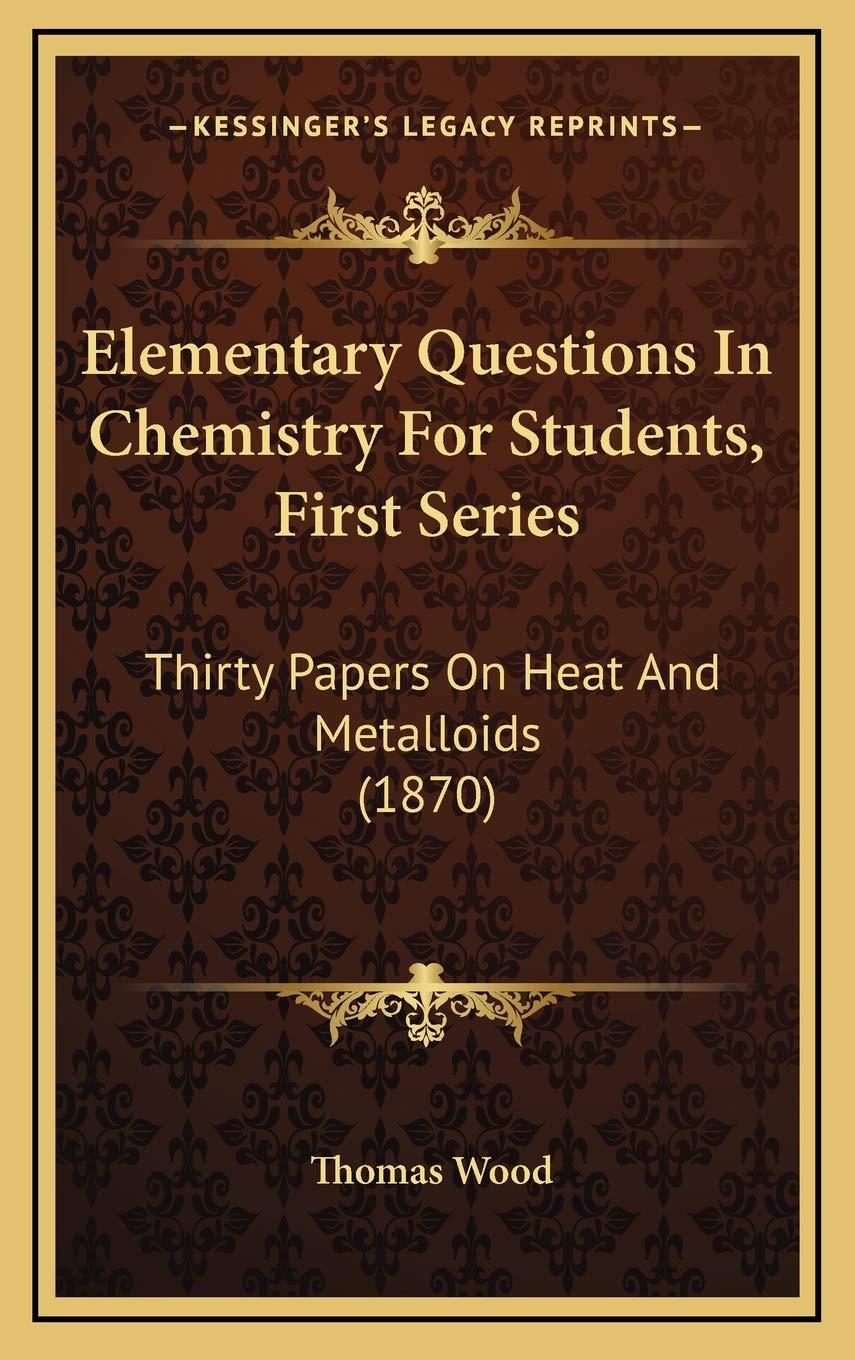 Elementary Questions In Chemistry For Students, First Series: Thirty Papers On Heat And Metalloids (1870) Contemporary literature