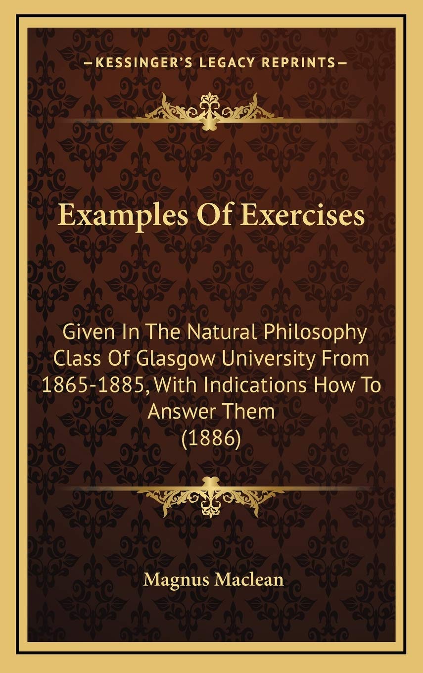 Examples Of Exercises: Given In The Natural Philosophy Class Of Glasgow University From 1865-1885, With Indications How To Answer Them (1886) Philosophy