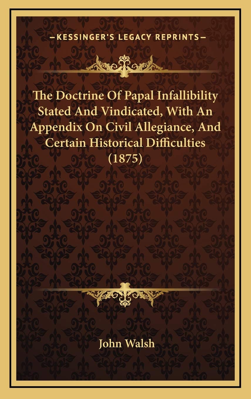 The Doctrine Of Papal Infallibility Stated And Vindicated, With An Appendix On Civil Allegiance, And Certain Historical Difficulties (1875) Contemporary literature