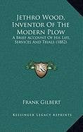 Jethro Wood, Inventor Of The Modern Plow: A Brief Account Of His Life, Services And Trials (1882) Contemporary literature