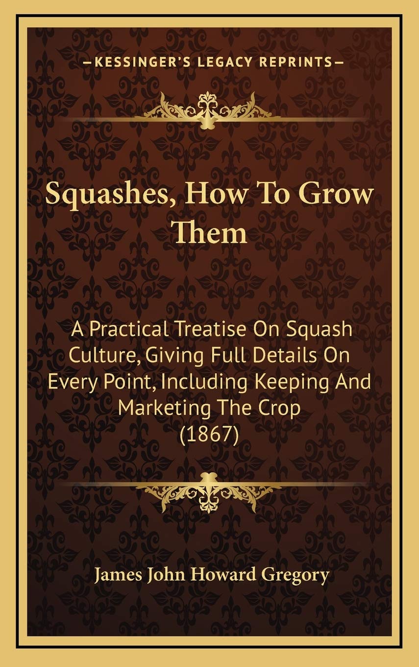 Squashes, How To Grow Them: A Practical Treatise On Squash Culture, Giving Full Details On Every Point, Including Keeping And Marketing The Crop (1867) Philosophy