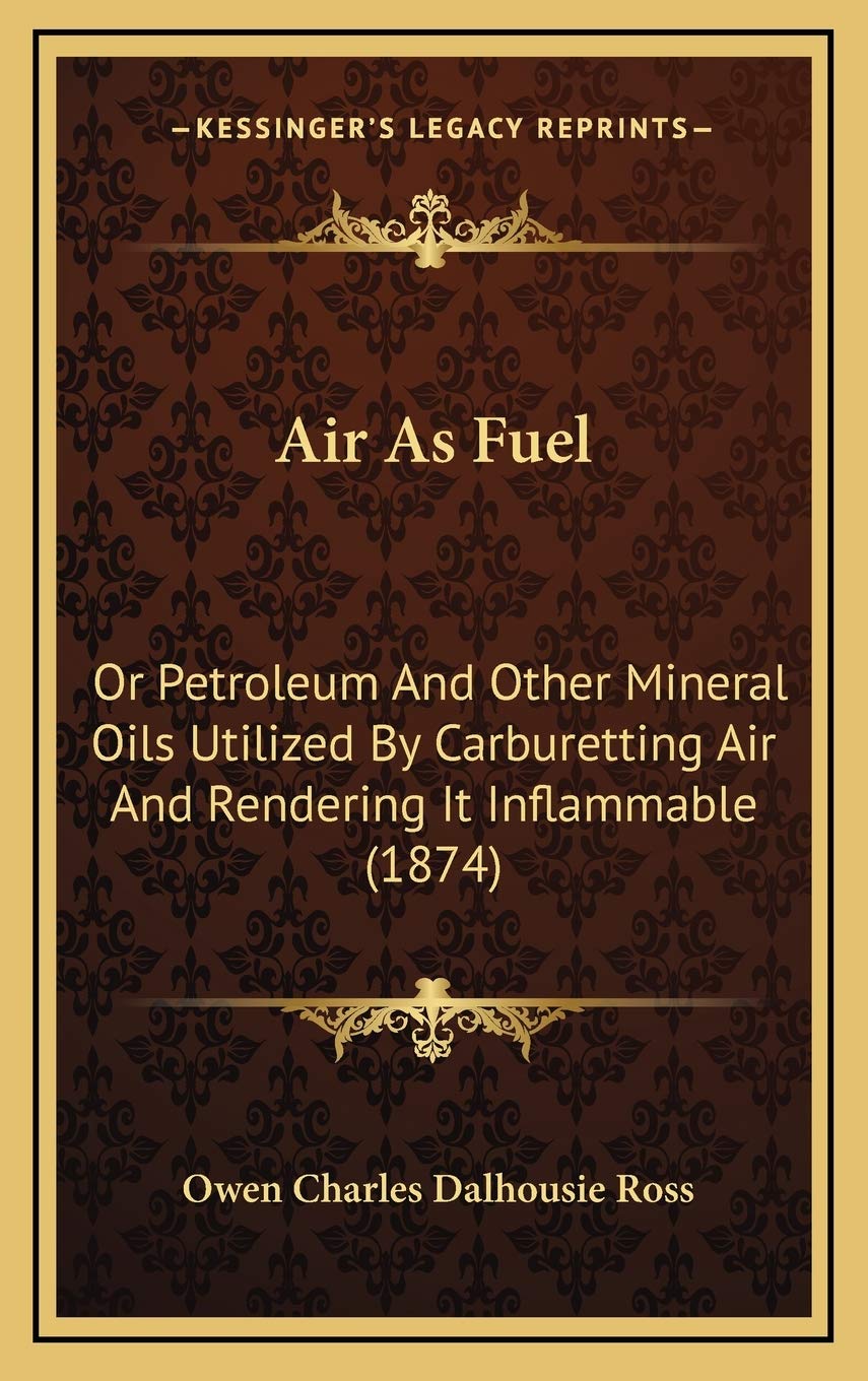 Air As Fuel: Or Petroleum And Other Mineral Oils Utilized By Carburetting Air And Rendering It Inflammable (1874) Geology & Geography