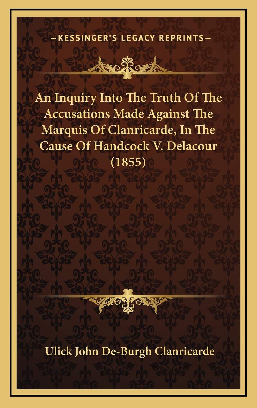 An Inquiry Into The Truth Of The Accusations Made Against The Marquis Of Clanricarde, In The Cause Of Handcock V. Delacour (1855) Essays & Short Stories