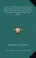 Shall We Transfer Our Lands By Register? A Letter To The Lord Chancellor On The Contemplated Transfer Of Land By Register (1854) Essays & Short Stories