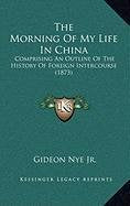 The Morning Of My Life In China: Comprising An Outline Of The History Of Foreign Intercourse (1873) Contemporary literature Books