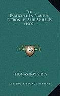 The Participle In Plautus, Petronius, And Apuleius (1909) Politics & History