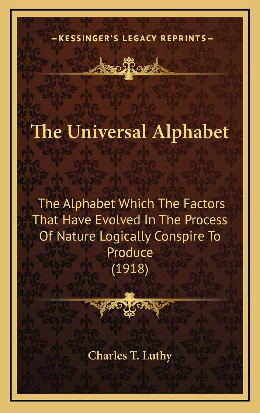The Universal Alphabet: The Alphabet Which The Factors That Have Evolved In The Process Of Nature Logically Conspire To Produce (1918) Philosophy