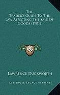 The Trader's Guide To The Law Affecting The Sale Of Goods (1901) Law
