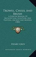 Trowel, Chisel And Brush: A Concise Manual Of Architecture, Sculpture, And Painting, Ancient And Modern (1884) Contemporary literature