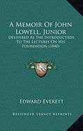 A Memoir Of John Lowell, Junior: Delivered As The Introduction To The Lectures On His Foundation (1840) Essays & Short Stories
