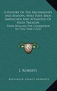 A History Of The Archbishops And Bishops, Who Have Been Impeached And Attainted Of High Treason: From William The Conqueror To This Time (1722) Politics & History