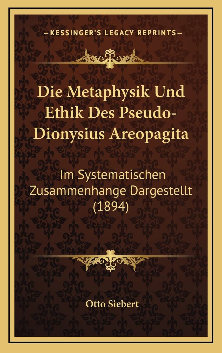 Die Metaphysik Und Ethik Des Pseudo-Dionysius Areopagita: Im Systematischen Zusammenhange Dargestellt (1894) Philosophy