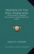 Freedom Of The Will Vindicated: Or President Edwards' Necessarian Theory Refuted (1876) Essays & Short Stories