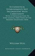 Ecclesiastical Establishments Not Inconsistent With Christianity: With A Particular View To Some Leading Objections Of The Modern Dissenters (1834) Philosophy